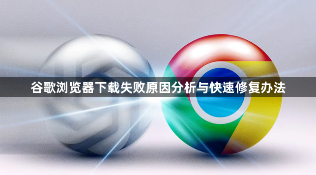 谷歌浏览器下载失败原因分析与快速修复办法1