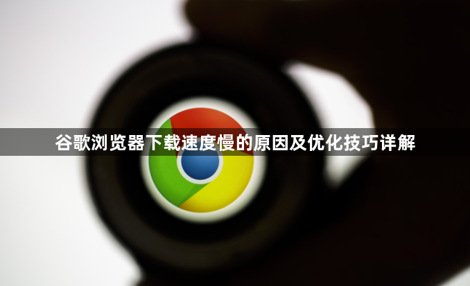 谷歌浏览器下载速度慢的原因及优化技巧详解1