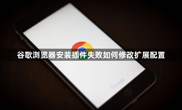 谷歌浏览器安装插件失败如何修改扩展配置1