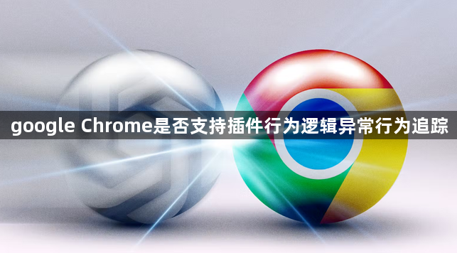 google Chrome是否支持插件行为逻辑异常行为追踪1