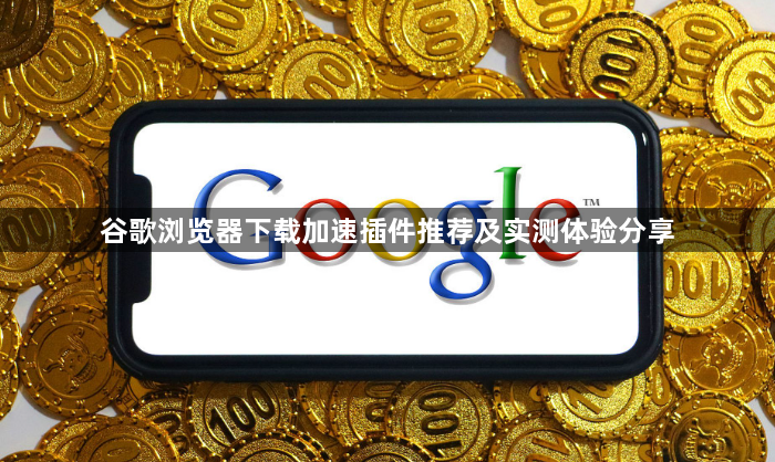 谷歌浏览器下载加速插件推荐及实测体验分享1