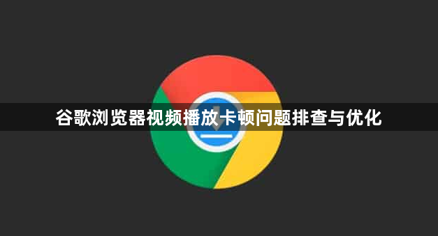 谷歌浏览器视频播放卡顿问题排查与优化1