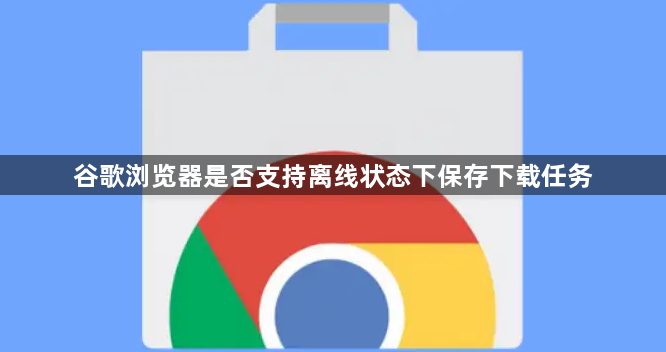 谷歌浏览器是否支持离线状态下保存下载任务1