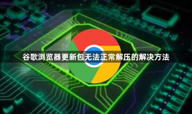 谷歌浏览器更新包无法正常解压的解决方法1