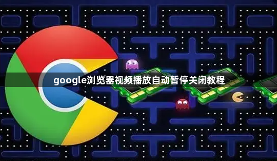 google浏览器视频播放自动暂停关闭教程1