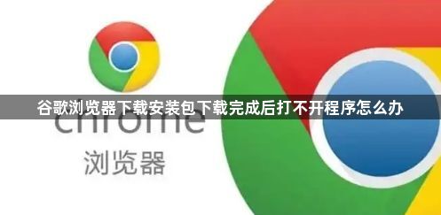 谷歌浏览器下载安装包下载完成后打不开程序怎么办1