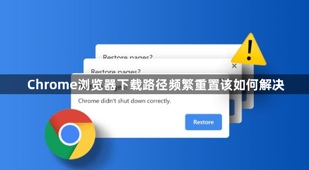 Chrome浏览器下载路径频繁重置该如何解决1
