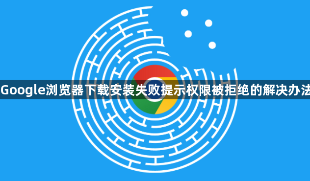 Google浏览器下载安装失败提示权限被拒绝的解决办法1