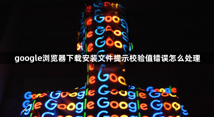 google浏览器下载安装文件提示校验值错误怎么处理1