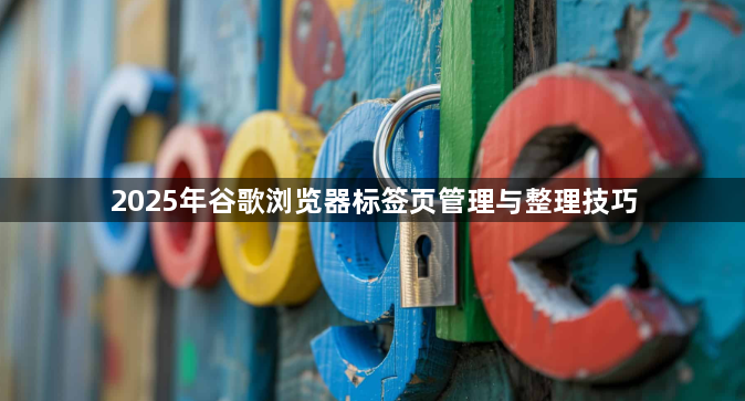 2025年谷歌浏览器标签页管理与整理技巧1