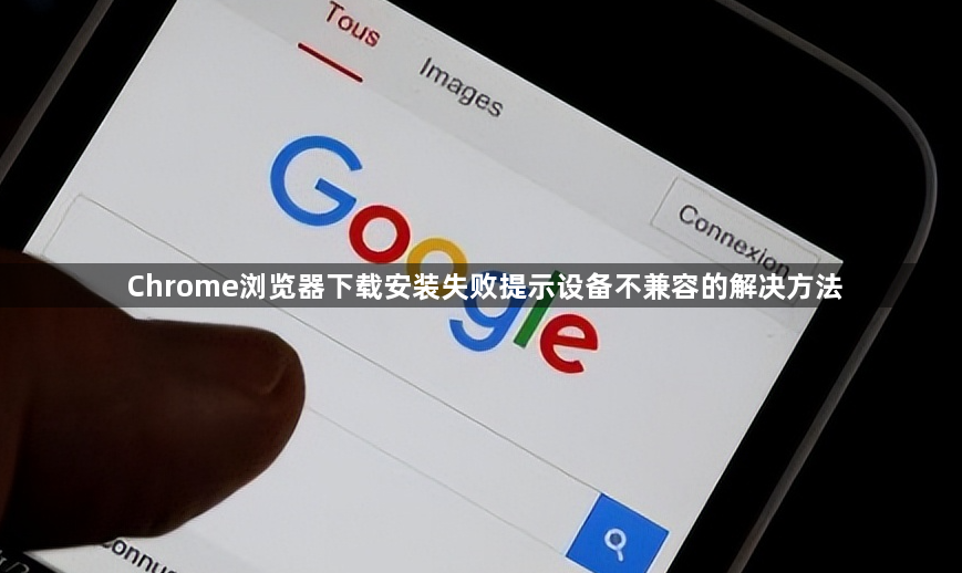 Chrome浏览器下载安装失败提示设备不兼容的解决方法1
