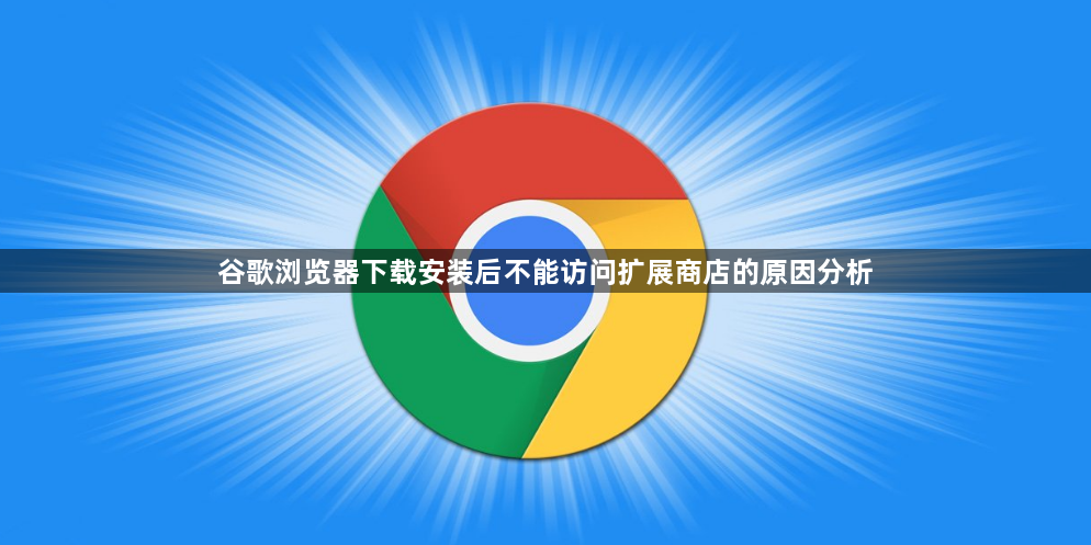 谷歌浏览器下载安装后不能访问扩展商店的原因分析1