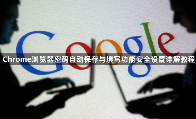 Chrome浏览器密码自动保存与填写功能安全设置详解教程1