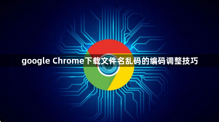 google Chrome下载文件名乱码的编码调整技巧1