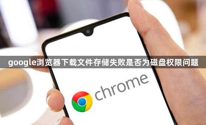 google浏览器下载文件存储失败是否为磁盘权限问题1