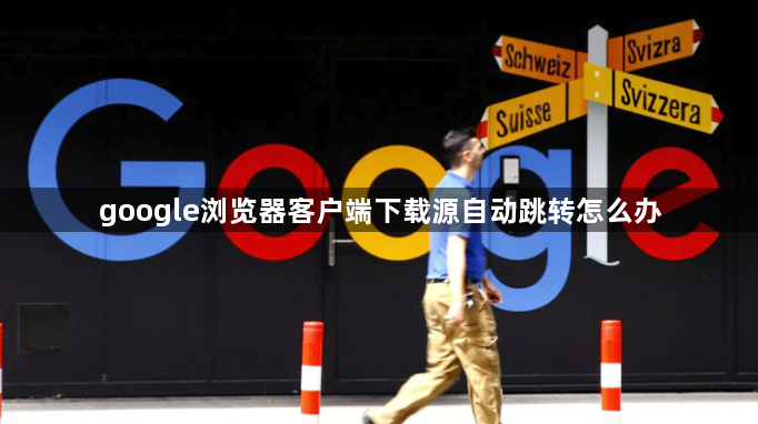 google浏览器客户端下载源自动跳转怎么办1