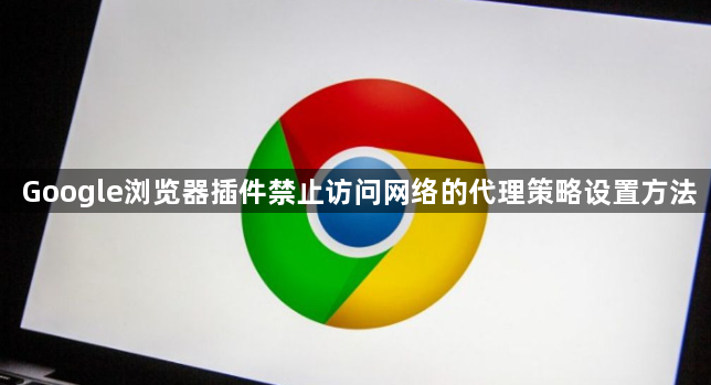 Google浏览器插件禁止访问网络的代理策略设置方法1