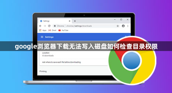google浏览器下载无法写入磁盘如何检查目录权限1