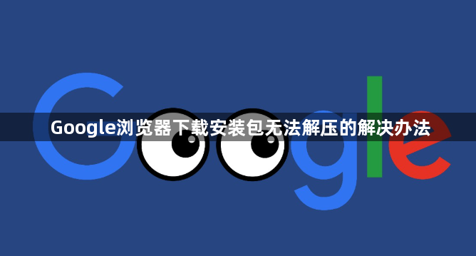 Google浏览器下载安装包无法解压的解决办法1