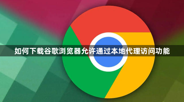 如何下载谷歌浏览器允许通过本地代理访问功能1