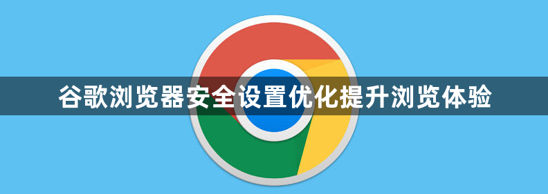 谷歌浏览器安全设置优化提升浏览体验1