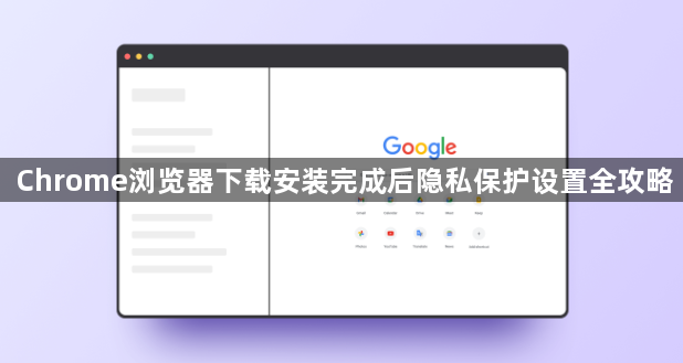 Chrome浏览器下载安装完成后隐私保护设置全攻略1