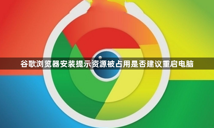 谷歌浏览器安装提示资源被占用是否建议重启电脑1