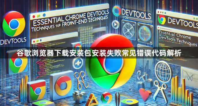 谷歌浏览器下载安装包安装失败常见错误代码解析1