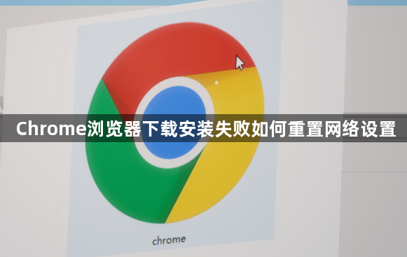 Chrome浏览器下载安装失败如何重置网络设置1