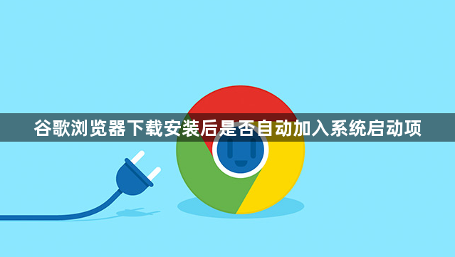 谷歌浏览器下载安装后是否自动加入系统启动项1