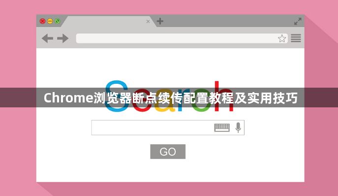 Chrome浏览器断点续传配置教程及实用技巧1