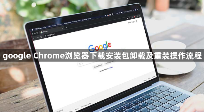 google Chrome浏览器下载安装包卸载及重装操作流程1