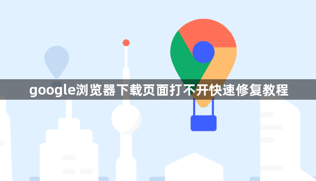 google浏览器下载页面打不开快速修复教程1