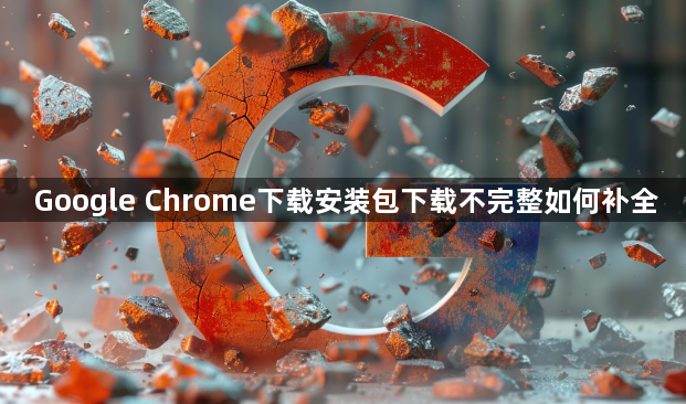 Google Chrome下载安装包下载不完整如何补全1