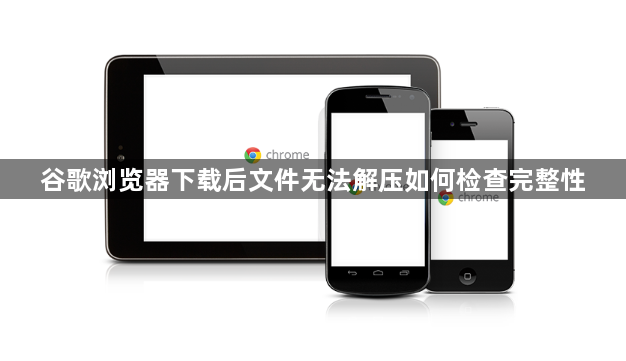 谷歌浏览器下载后文件无法解压如何检查完整性1