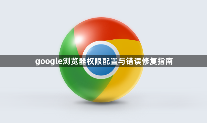 google浏览器权限配置与错误修复指南1