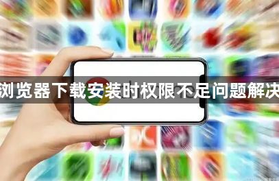 谷歌浏览器下载安装时权限不足问题解决方案1