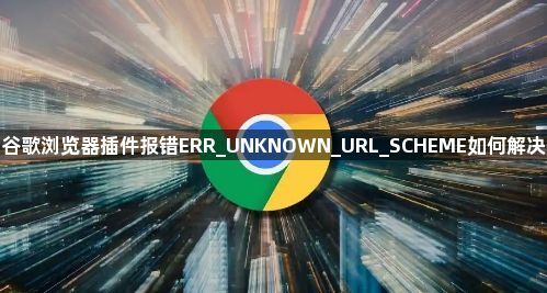 谷歌浏览器插件报错ERR_UNKNOWN_URL_SCHEME如何解决1