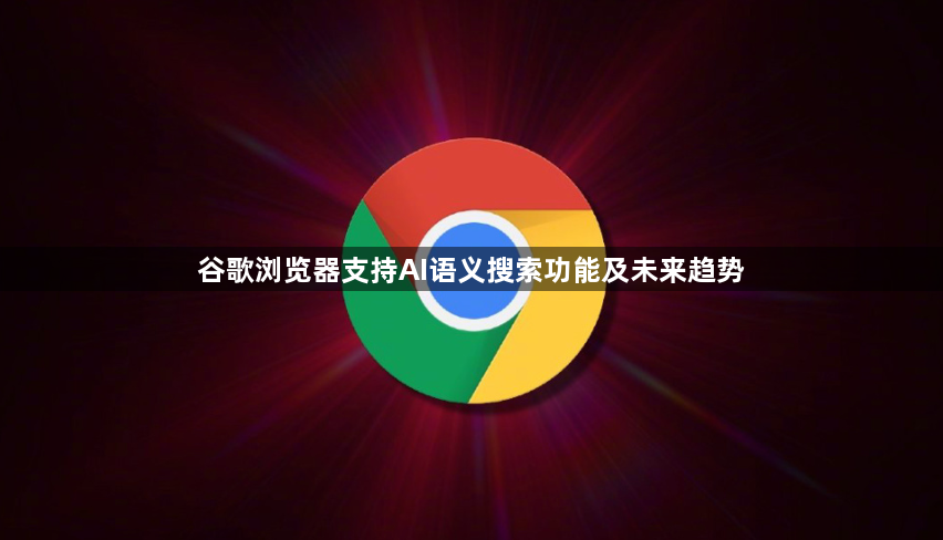 谷歌浏览器支持AI语义搜索功能及未来趋势1