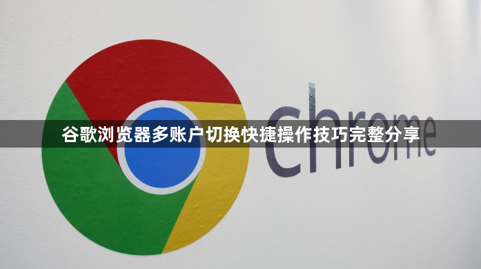 谷歌浏览器多账户切换快捷操作技巧完整分享1