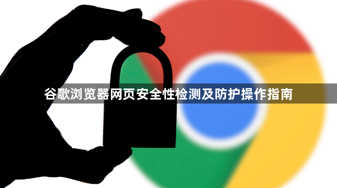 谷歌浏览器网页安全性检测及防护操作指南1