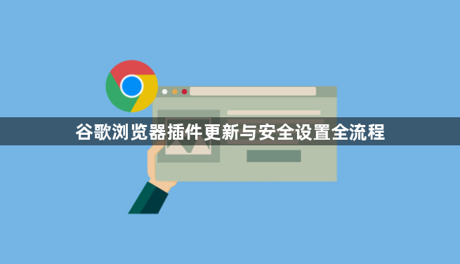 谷歌浏览器插件更新与安全设置全流程1
