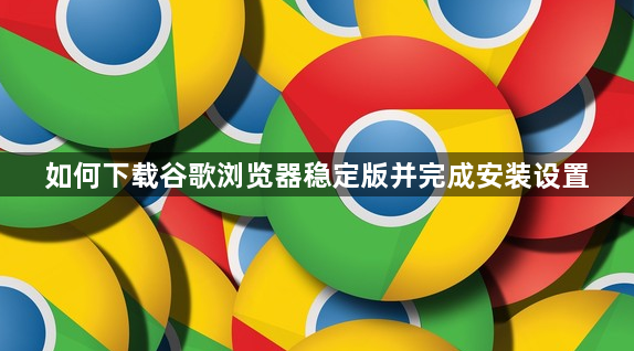 如何下载谷歌浏览器稳定版并完成安装设置1
