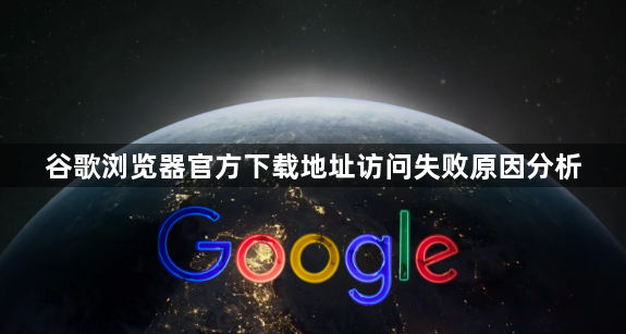 谷歌浏览器官方下载地址访问失败原因分析1