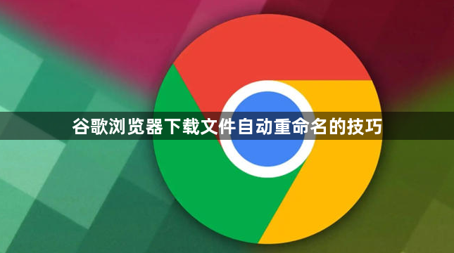 谷歌浏览器下载文件自动重命名的技巧1