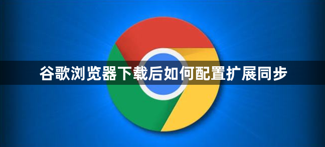 谷歌浏览器下载后如何配置扩展同步1