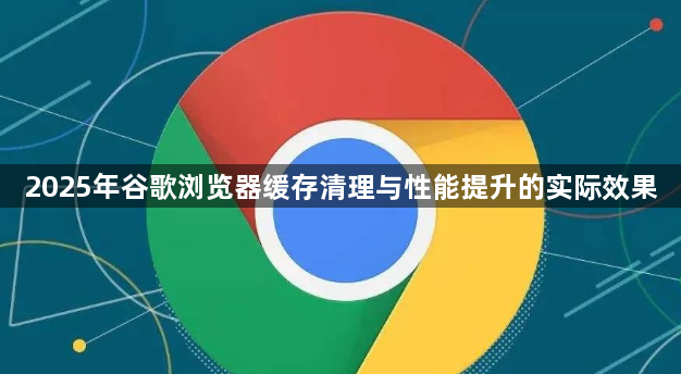 2025年谷歌浏览器缓存清理与性能提升的实际效果1