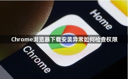 Chrome浏览器下载安装异常如何检查权限1