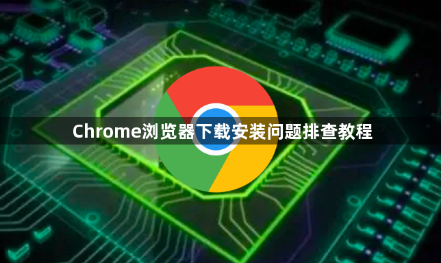 Chrome浏览器下载安装问题排查教程1