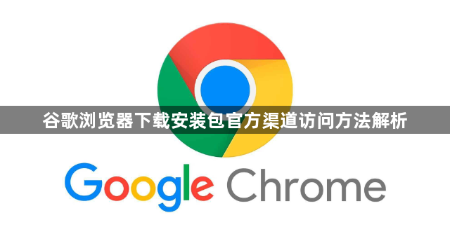 谷歌浏览器下载安装包官方渠道访问方法解析1